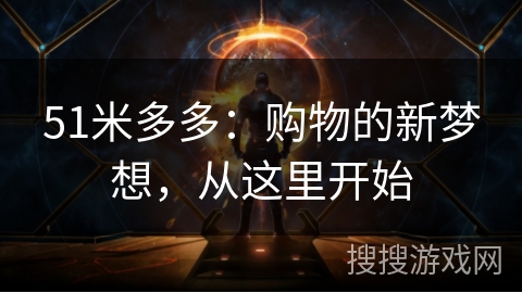 51米多多:购物的新梦想,从这里开始 51米多多:购物的新梦想,从这里开始