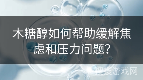 木糖醇如何帮助缓解焦虑和压力问题?