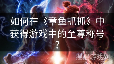 如何在《章鱼抓抓》中获得游戏中的至尊称号? 如何在《章鱼抓抓》中获得游戏中的至尊称号?