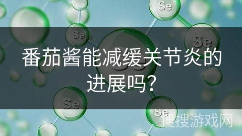 番茄酱能减缓关节炎的进展吗?
