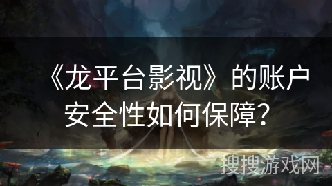 《龙平台影视》的账户安全性如何保障？