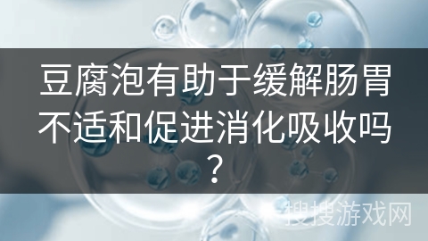 豆腐泡有助于缓解肠胃不适和促进消化吸收吗?