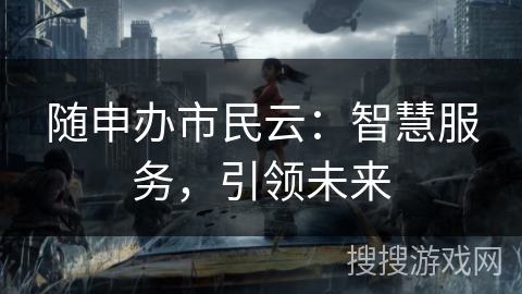 随申办市民云：智慧服务，引领未来