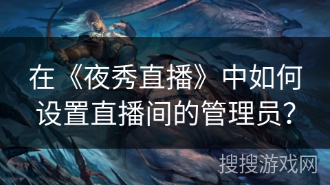 在《夜秀直播》中如何设置直播间的管理员？