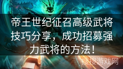 帝王世纪征召高级武将技巧分享,成功招募强力武将的方法! 帝王世纪征召高级武将技巧分享,成功招募强力武将的方法!