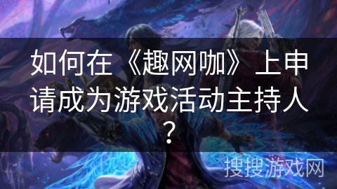 如何在《趣网咖》上申请成为游戏活动主持人？