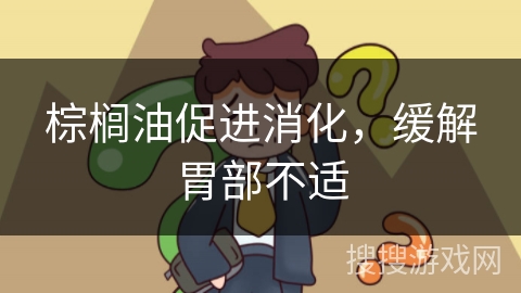 棕榈油促进消化,缓解胃部不适