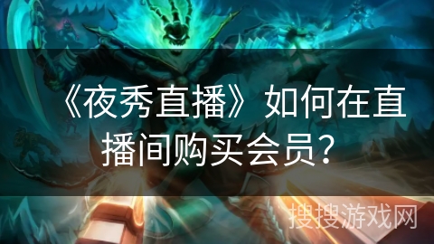 《夜秀直播》如何在直播间购买会员? 《夜秀直播》如何在直播间购买会员?