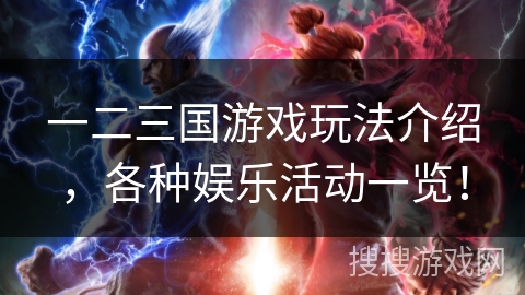 一二三国游戏玩法介绍,各种娱乐活动一览! 一二三国游戏玩法介绍,各种娱乐活动一览!