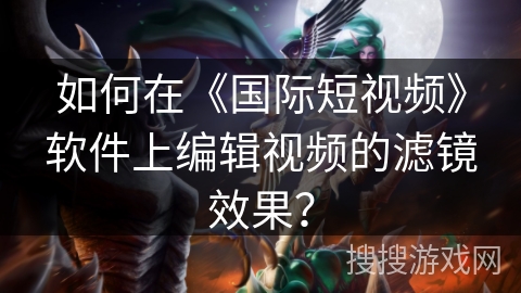 如何在《国际短视频》软件上编辑视频的滤镜效果？
