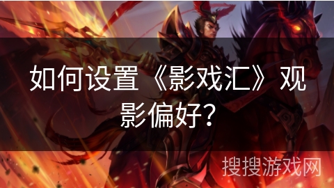 如何设置《影戏汇》观影偏好? 如何设置《影戏汇》观影偏好?