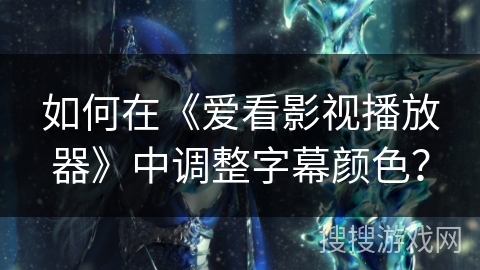 如何在《爱看影视播放器》中调整字幕颜色？