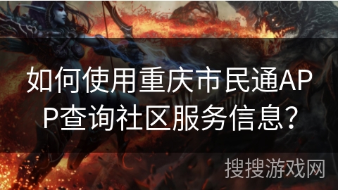 如何使用重庆市民通APP查询社区服务信息？