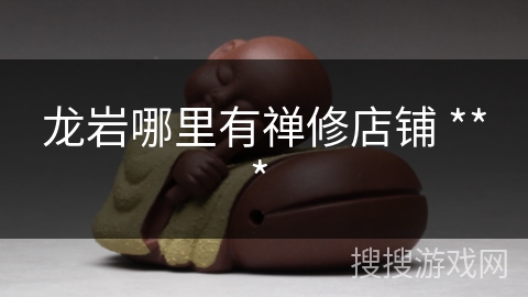 龙岩哪里有禅修店铺 *** 
