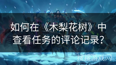 如何在《木梨花树》中查看任务的评论记录? 如何在《木梨花树》中查看任务的评论记录?