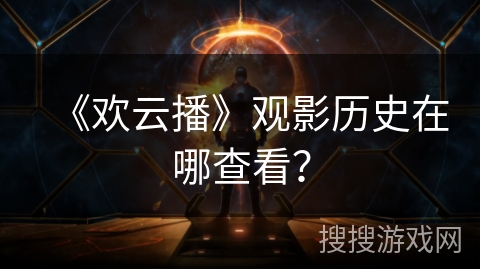 《欢云播》观影历史在哪查看? 《欢云播》观影历史在哪查看?