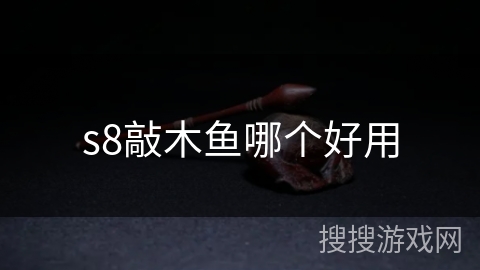 s8敲木鱼哪个好用