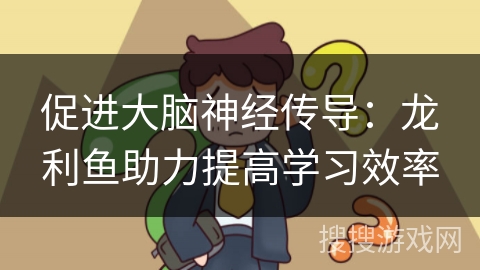 促进大脑神经传导:龙利鱼助力提高学习效率