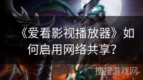 《爱看影视播放器》如何启用网络共享? 《爱看影视播放器》如何启用网络共享?