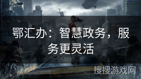 鄂汇办:智慧政务,服务更灵活 鄂汇办:智慧政务,服务更灵活