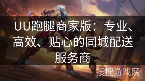 UU跑腿商家版：专业、高效、贴心的同城配送服务商
