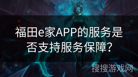 福田e家APP的服务是否支持服务保障？