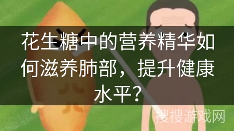 花生糖中的营养精华如何滋养肺部,提升健康水平?