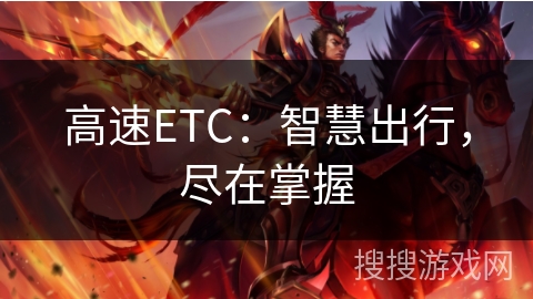 高速ETC:智慧出行,尽在掌握 高速ETC:智慧出行,尽在掌握
