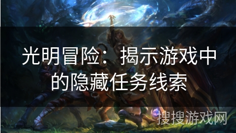 光明冒险:揭示游戏中的隐藏任务线索 光明冒险:揭示游戏中的隐藏任务线索