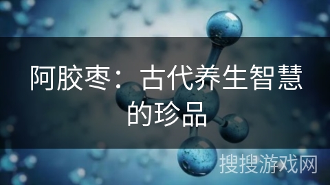 阿胶枣:古代养生智慧的珍品