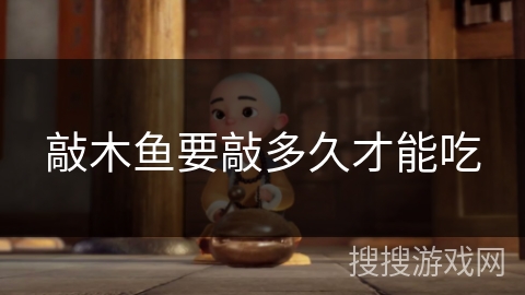 敲木鱼要敲多久才能吃 敲木鱼要敲多久才能吃