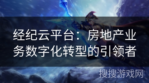 经纪云平台：房地产业务数字化转型的引领者