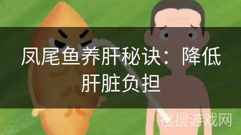 凤尾鱼养肝秘诀:降低肝脏负担