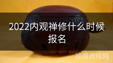 2022内观禅修什么时候报名