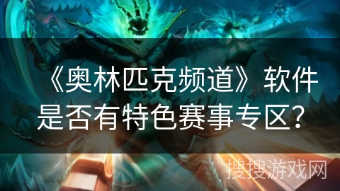 《奥林匹克频道》软件是否有特色赛事专区？