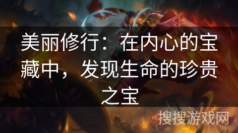 美丽修行:在内心的宝藏中,发现生命的珍贵之宝 美丽修行:在内心的宝藏中,发现生命的珍贵之宝