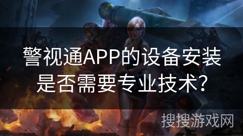 警视通APP的设备安装是否需要专业技术？