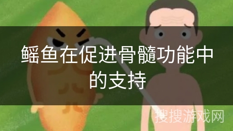 鳐鱼在促进骨髓功能中的支持