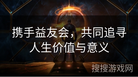携手益友会,共同追寻人生价值与意义 携手益友会,共同追寻人生价值与意义
