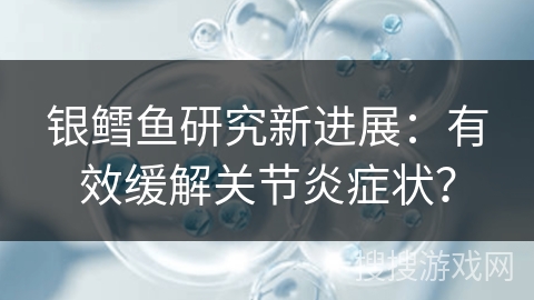 银鳕鱼研究新进展：有效缓解关节炎症状？