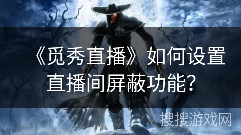 《觅秀直播》如何设置直播间屏蔽功能? 《觅秀直播》如何设置直播间屏蔽功能?