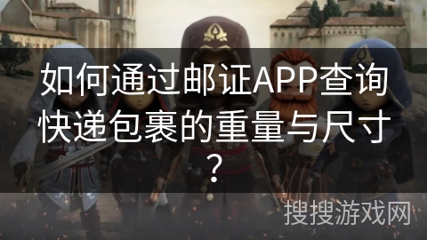 如何通过邮证APP查询快递包裹的重量与尺寸? 如何通过邮证APP查询快递包裹的重量与尺寸?