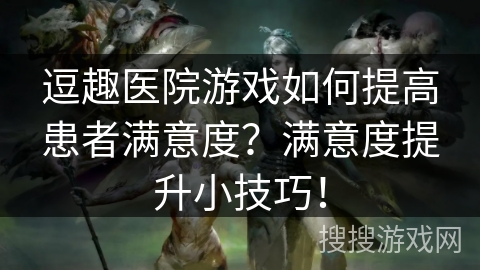 逗趣医院游戏如何提高患者满意度?满意度提升小技巧! 逗趣医院游戏如何提高患者满意度?满意度提升小技巧!