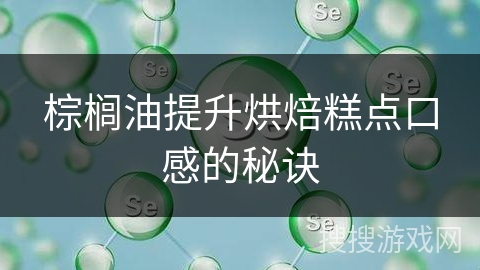 棕榈油提升烘焙糕点口感的秘诀