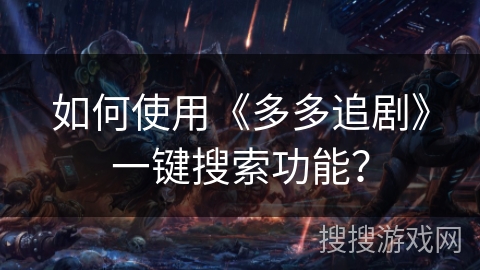 如何使用《多多追剧》一键搜索功能? 如何使用《多多追剧》一键搜索功能?