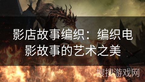 影店故事编织：编织电影故事的艺术之美
