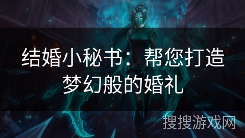 结婚小秘书:帮您打造梦幻般的婚礼 结婚小秘书:帮您打造梦幻般的婚礼