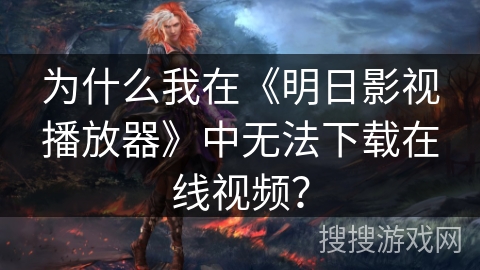 为什么我在《明日影视播放器》中无法下载在线视频？