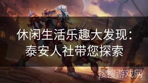 休闲生活乐趣大发现：泰安人社带您探索