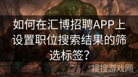 如何在汇博招聘APP上设置职位搜索结果的筛选标签？